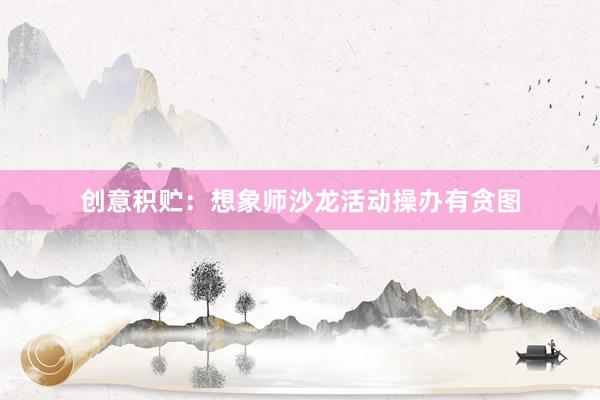 创意积贮：想象师沙龙活动操办有贪图